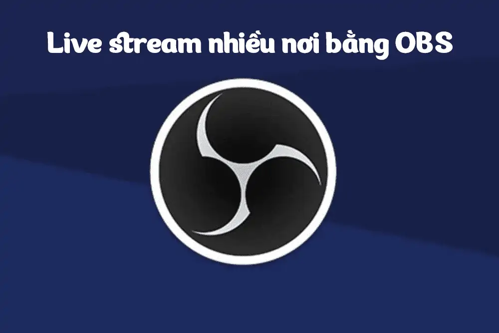Cách live stream lên nhiều nơi bằng OBS Studio